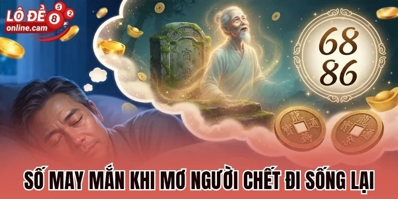 Số may mắn khi mơ người chết đi sống lại