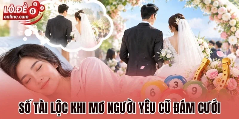 Số tài lộc khi mơ người yêu cũ đám cưới